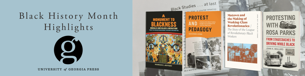 Banner image for the University of Georgia Press’s Black History Month titles. On the left, the text 'Black History Month Highlights' appears on a blue background above the University of Georgia Press logo. On the right, four book covers are displayed: A Monument to Blackness by Hannah E. Jeffery, Protest and Pedagogy by Alexander D. Hyres, Motown and the Making of Working-Class Revolutionaries by Jerome Scott and Walda Katz-Fishman, and Protesting with Rosa Parks by John K. Bollard.