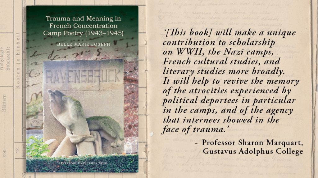 Promotional image for Belle Marie Joseph's book 'Trauma and Meaning in French Concentration Camp Poetry (1943-1945)'. The book's cover sits on the left, and on the right is a review quote from Professor Sharon Marquat (Gustavus Adolphus College) reading: '[This book] will make a unique contribution to scholarship on WWII, the Nazi camps, French cultural studies, and literary studies more broadly. It will help to revive the memory of the atrocities experienced by political deportees in particular in the camps, and of the agency that internees showed in the face of trauma.' In the background, faded, is an image of a notebook taken from Ravensbruck concentration camp.