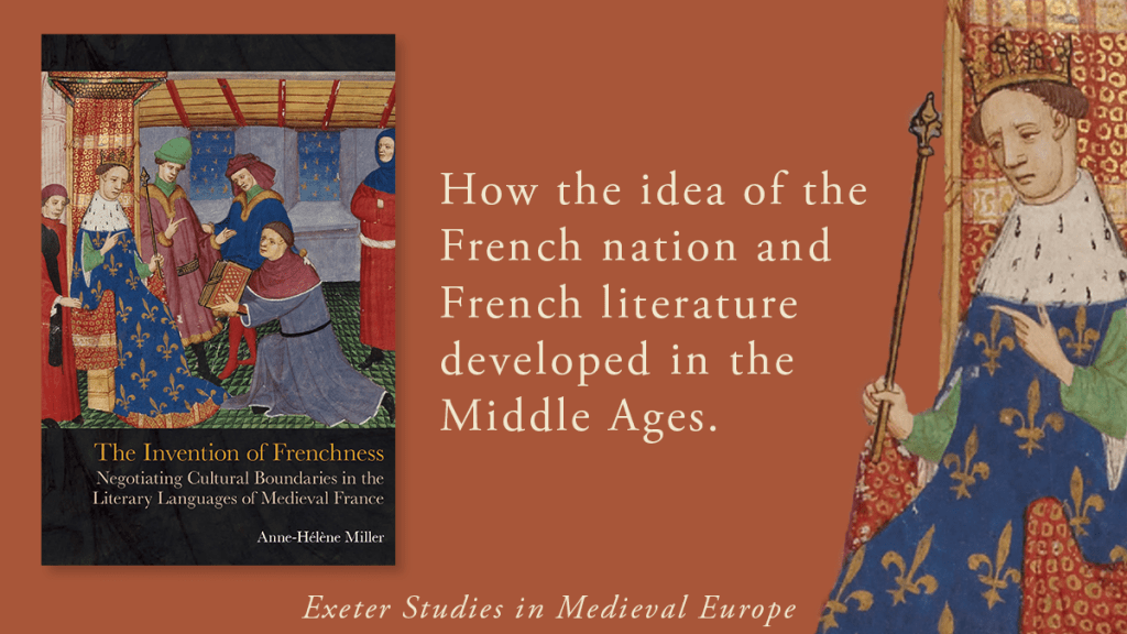 Promotional graphic for the book The Invention of Frenchness. The book cover is placed on the left of the image. In the middle, white text on a burnt orange background reads 'How the idea of the French nation and French literature developed in the Middle Ages.' In smaller writing running along the bottom of the image 'Exeter Studies in Medieval Europe'. A medieval king figure is on the right of the image, sat on a throne with a crown in regal robes - this is taken from the book cover.